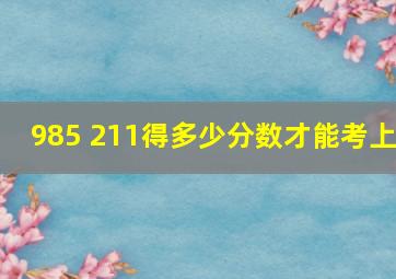 985 211得多少分数才能考上